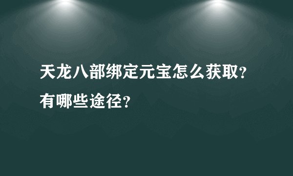 天龙八部绑定元宝怎么获取？有哪些途径？