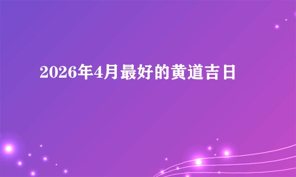 2026年4月最好的黄道吉日