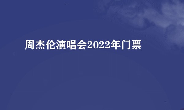 周杰伦演唱会2022年门票