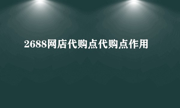2688网店代购点代购点作用