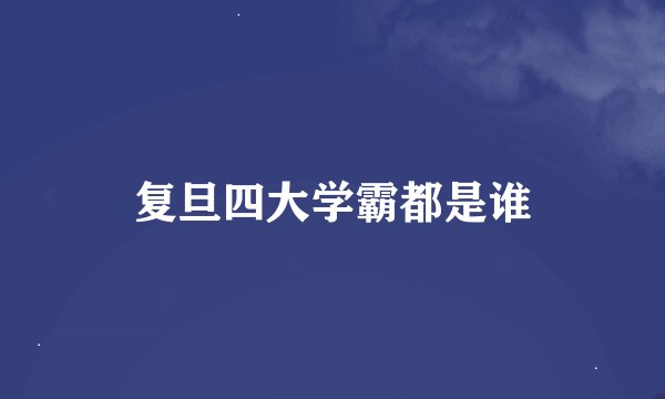 复旦四大学霸都是谁
