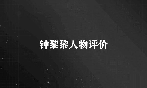 钟黎黎人物评价
