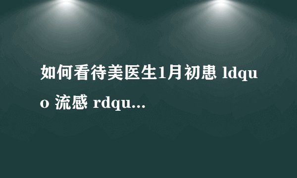 如何看待美医生1月初患 ldquo 流感 rdquo 现测出新冠抗体? - 知乎