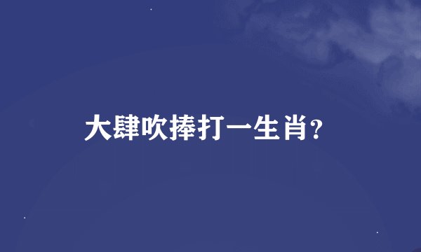大肆吹捧打一生肖？