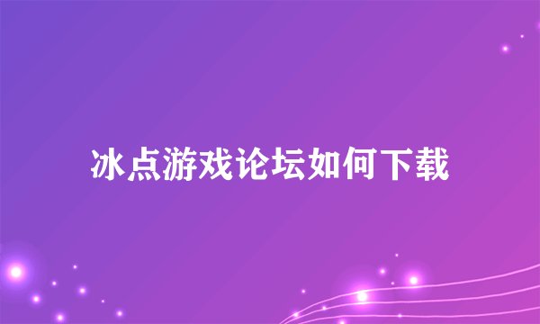 冰点游戏论坛如何下载