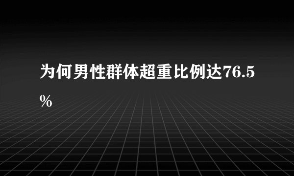 为何男性群体超重比例达76.5%