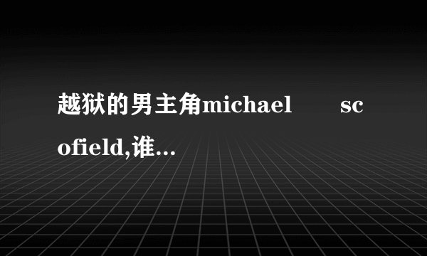 越狱的男主角michael scofield,谁有他的资料,详细的。谢谢!