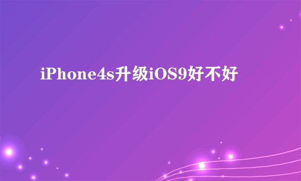 iPhone4s升级iOS9好不好