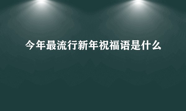 今年最流行新年祝福语是什么