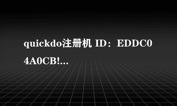 quickdo注册机 ID：EDDC04A0CB!求注册码！！！！在线等！
