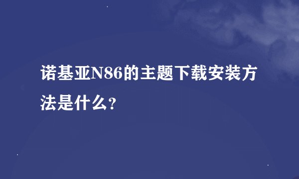 诺基亚N86的主题下载安装方法是什么？