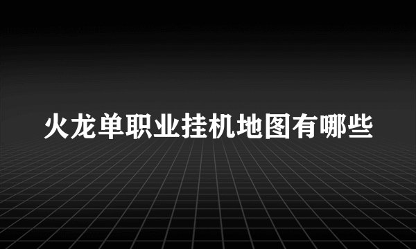 火龙单职业挂机地图有哪些