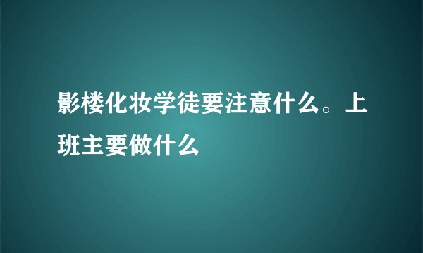 影楼化妆学徒要注意什么。上班主要做什么