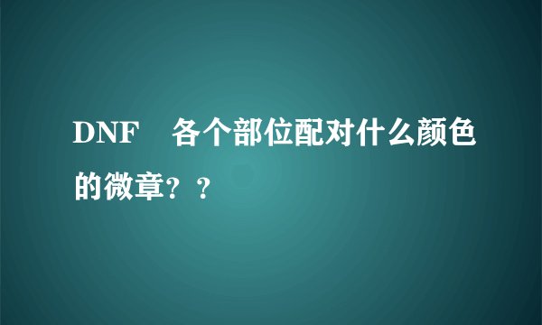 DNF 各个部位配对什么颜色的微章？？
