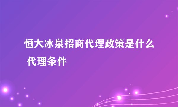 恒大冰泉招商代理政策是什么 代理条件