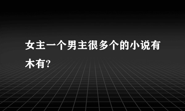 女主一个男主很多个的小说有木有?