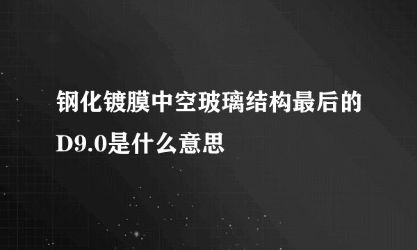 钢化镀膜中空玻璃结构最后的D9.0是什么意思