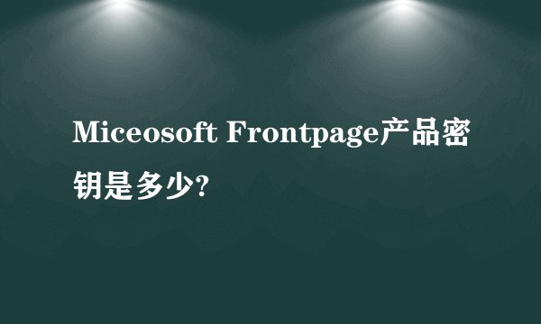 Miceosoft Frontpage产品密钥是多少?