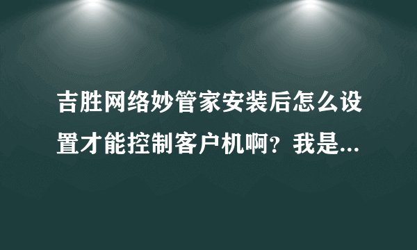 吉胜网络妙管家安装后怎么设置才能控制客户机啊？我是有5台电脑，我直接把妙用管家解压后，怎么设置？