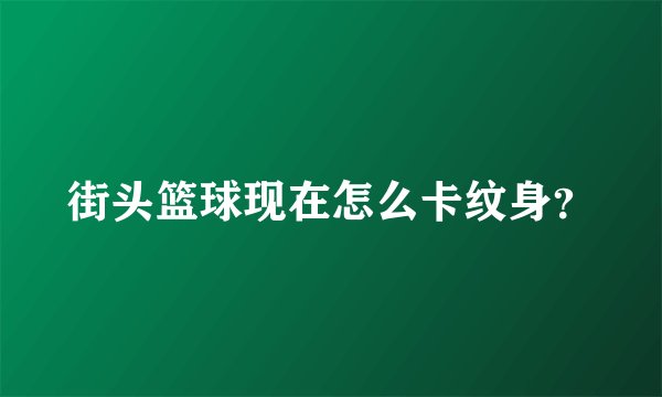 街头篮球现在怎么卡纹身？