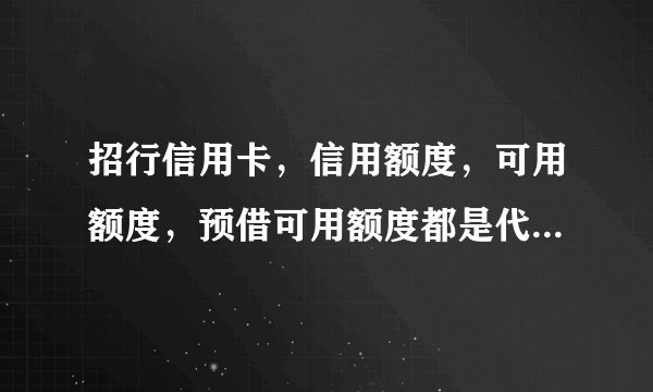 招行信用卡，信用额度，可用额度，预借可用额度都是代表什么意思，就下图这个，能帮忙解释下是