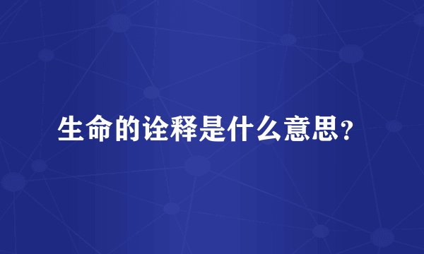 生命的诠释是什么意思？