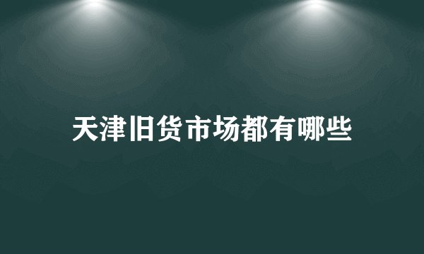 天津旧货市场都有哪些