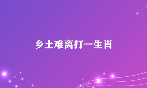 乡土难离打一生肖