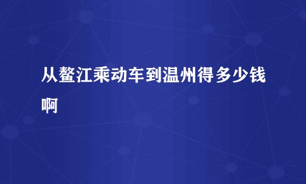 从鳌江乘动车到温州得多少钱啊