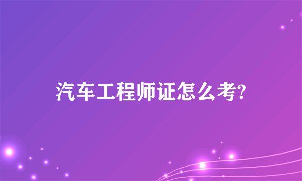 汽车工程师证怎么考?