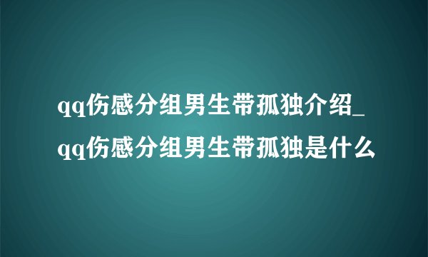 qq伤感分组男生带孤独介绍_qq伤感分组男生带孤独是什么