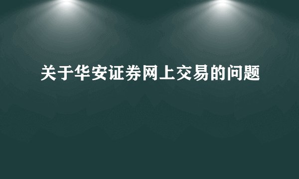 关于华安证券网上交易的问题