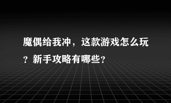 魔偶给我冲，这款游戏怎么玩？新手攻略有哪些？