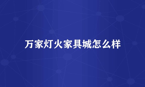 万家灯火家具城怎么样
