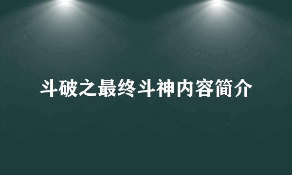 斗破之最终斗神内容简介