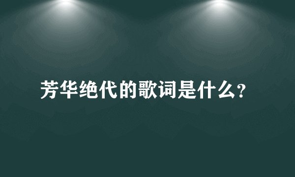 芳华绝代的歌词是什么？