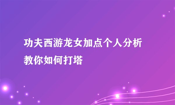 功夫西游龙女加点个人分析 教你如何打塔