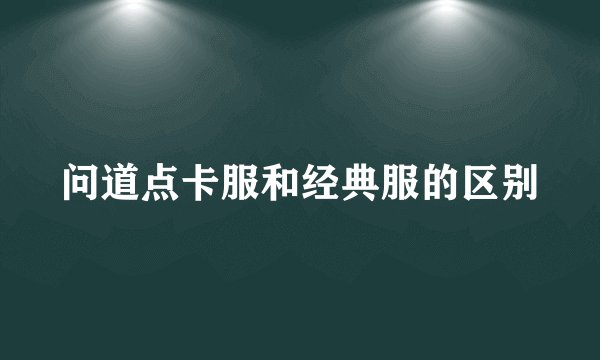 问道点卡服和经典服的区别