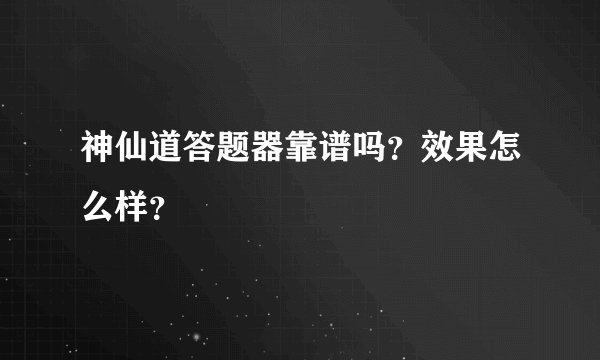神仙道答题器靠谱吗？效果怎么样？