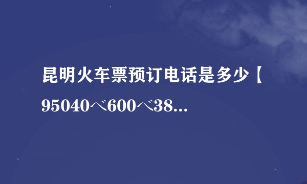 昆明火车票预订电话是多少【95040べ600べ385】〖24小时服务〗