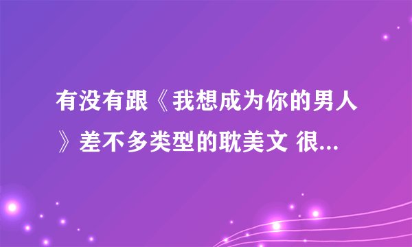 有没有跟《我想成为你的男人》差不多类型的耽美文 很搞笑很温馨但是不小白的