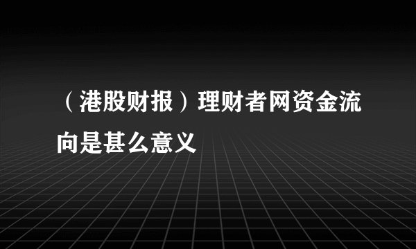 （港股财报）理财者网资金流向是甚么意义