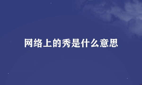 网络上的秀是什么意思