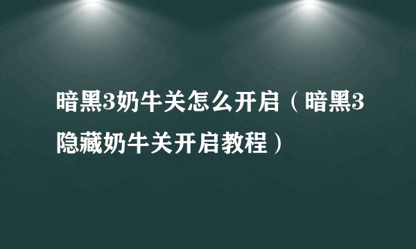 暗黑3奶牛关怎么开启（暗黑3隐藏奶牛关开启教程）