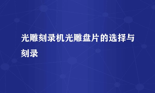 光雕刻录机光雕盘片的选择与刻录