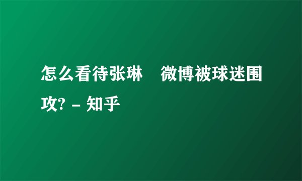 怎么看待张琳芃微博被球迷围攻? - 知乎