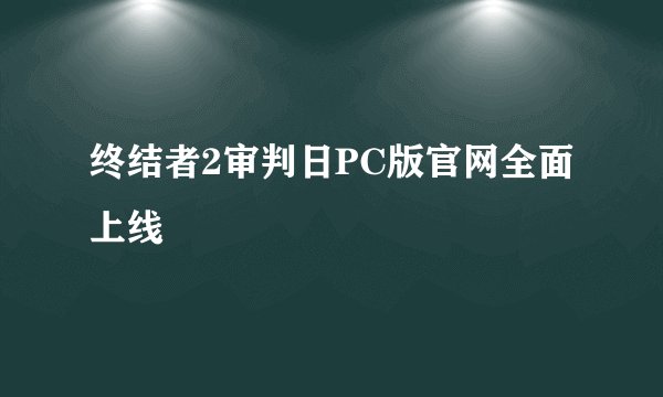终结者2审判日PC版官网全面上线