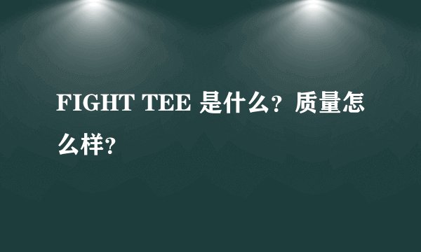 FIGHT TEE 是什么?质量怎么样?