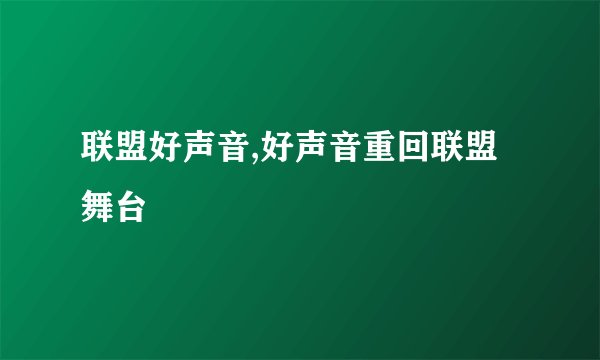 联盟好声音,好声音重回联盟舞台
