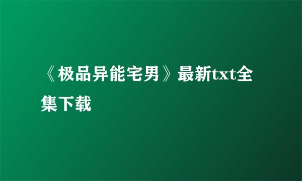 《极品异能宅男》最新txt全集下载
